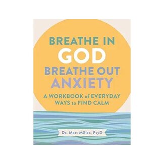 Matt Miller Breathe in God, Breathe Out Anxiety: A Workbook of Everyday Ways to Find Calm by Welcoming the Spirit