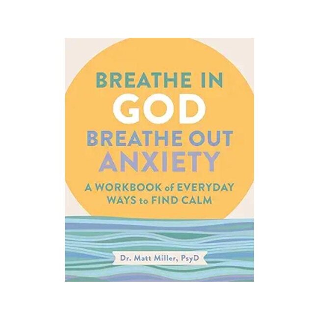 Breathe in God, Breathe Out Anxiety: A Workbook of Everyday Ways to Find Calm by Welcoming the Spirit