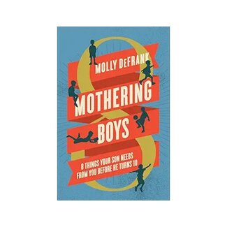Molly DeFrank Mothering Boys: 8 Things Your Son Needs from You before He Turns 10