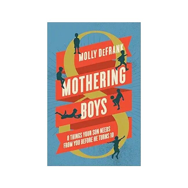 Mothering Boys: 8 Things Your Son Needs from You before He Turns 10