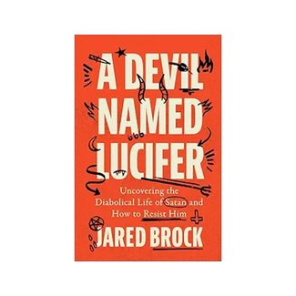 Jared Brock A Devil Named Lucifer: Uncovering the Diabolical Life of Satan and How to Resist Him