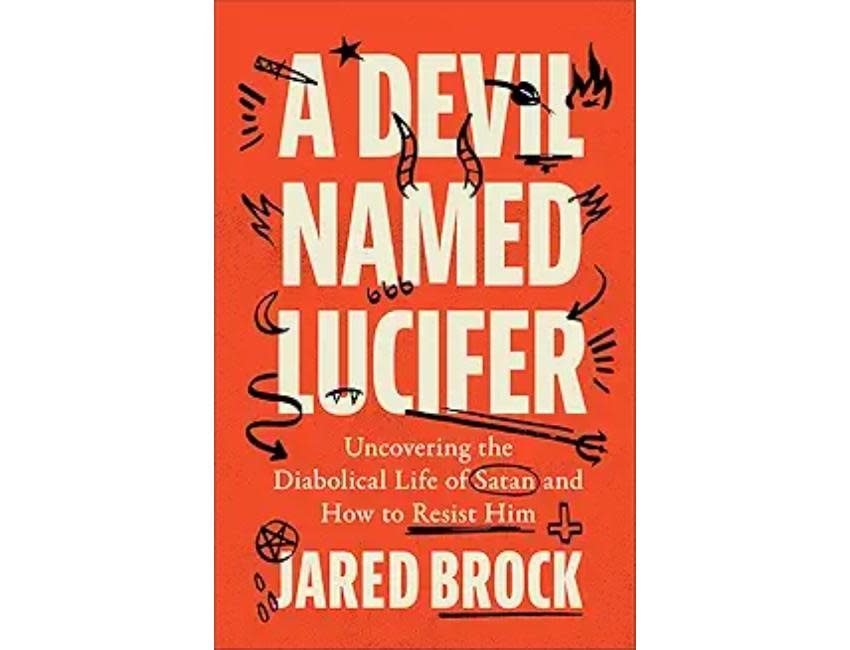 Jared Brock A Devil Named Lucifer: Uncovering the Diabolical Life of Satan and How to Resist Him