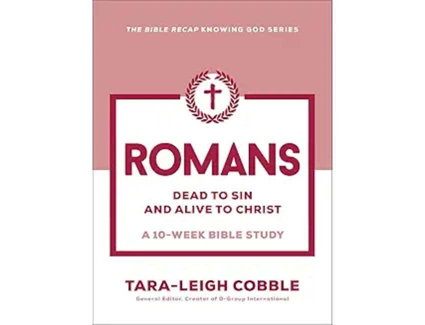 Tara-Leigh Cobble Romans Dead to Sin and Alive to Christ—A 10-Week Bible Study