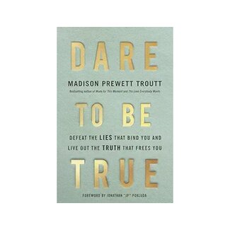 Madison Prewett Troutt Dare to Be True: Defeat the Lies That Bind You