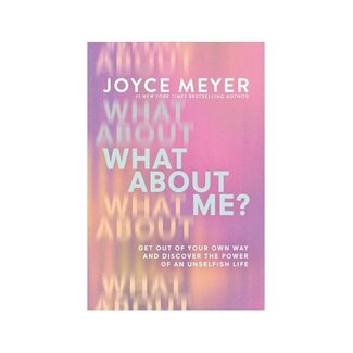 Joyce Meyer What About Me? Get Out of Your Own Way and Discover the Power of an Unselfish Life