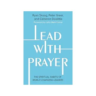 Ryan Skoog, Peter Greer & Cameron Doolittle Lead with Prayer: The Spiritual Habits of World-Changing Leaders