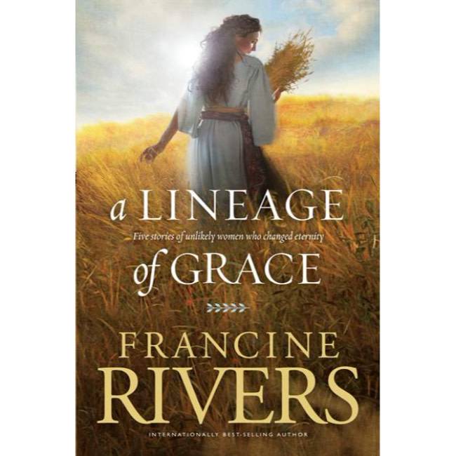 Francine Rivers A Lineage of Grace: Biblical Stories of 5 Women in the Lineage of Jesus - Tamar, Rahab, Ruth, Bathsheba, & Mary (Historical Christian Fiction with In-Depth Bible Studies)