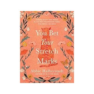 Abbie Halberstadt You Bet Your Stretch Marks: Finding Beauty and Worth in the Ways Motherhood Marks Our Bodies and Souls