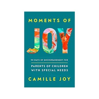 Camille Joy Moments of Joy: 90 Days of Encouragement for Parents of Children with Special Needs