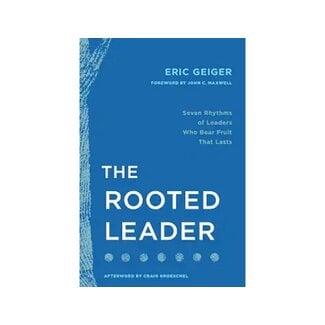 Eric Geiger The Rooted Leader:  Seven Rhythms of Leaders Who Bear Fruit That Lasts (Releases 8/11)