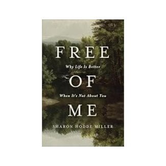 Sharon Hodde Miller Free of Me: Why Life Is Better When It's Not about You