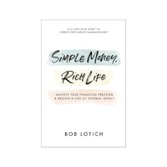 Bob Lotich Simple Money, Rich Life: Achieve True Financial Freedom and Design a Life of Eternal Impact
