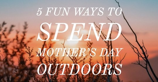 5 Fun Ways to Spend Mother’s Day Outdoors - Outdoor Yoga Class | Go Hiking or Camping | See a Baseball Game | Embark on an Impromptu Road Trip | Garden Together