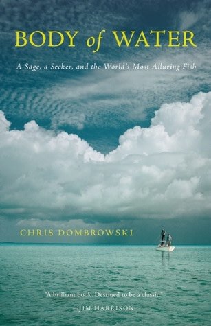 Body Of Water: A Sage, A Seeker And The World'S Most Elusive Fish by Chris Dombrowski