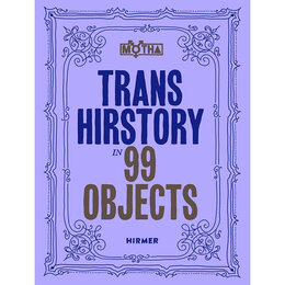 Trans Hirstory in 99 Objects