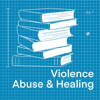 Violence, Abuse + Healing