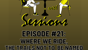 Sessions With Sessions Podcast: Episode 21. Where We Ride: The Trails Not To Be Named! Sessions With Sessions Podcast: Episode 21. Where We Ride: The Trails Not To Be Named!