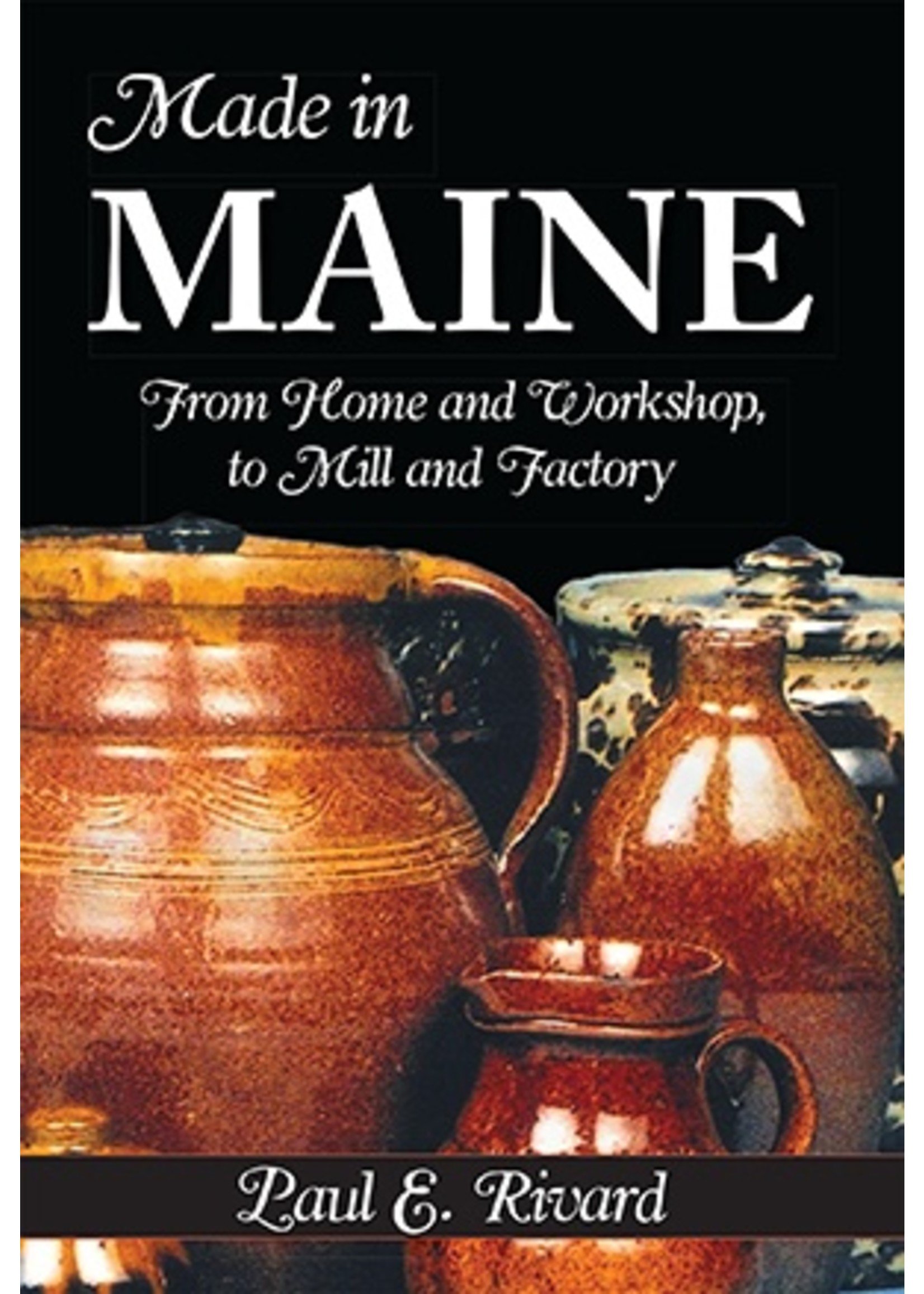 The History Press Made in Maine - From Home and Workshop to Mill and Factory