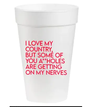 I Love My Country... You A**holes are- 16oz Styrofoam Cups