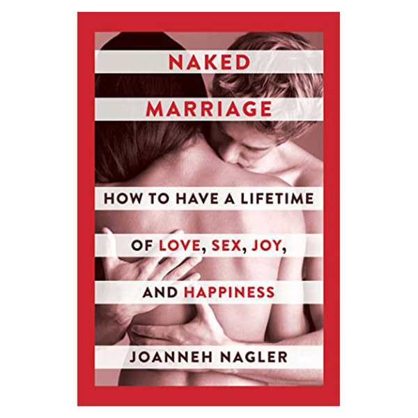 Naked Marriage: How to Have a Lifetime of Love, Sex, Joy, and Happiness