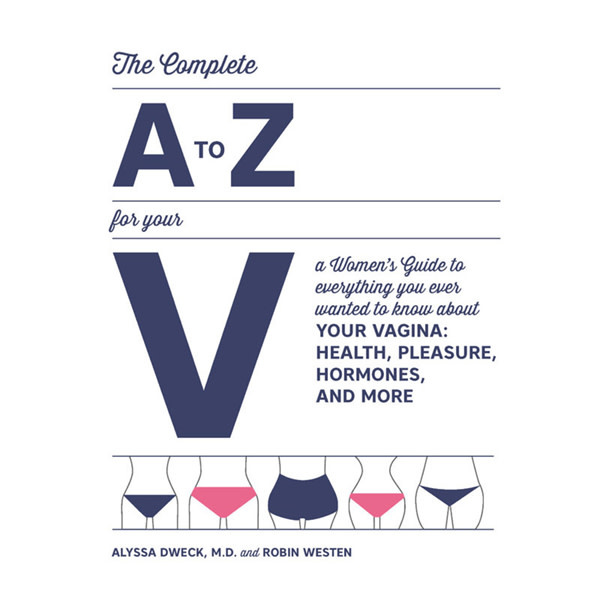 The Complete A-Z For Your V: A Women's Guide to Everything You Ever Wanted to Know About Your Vagina