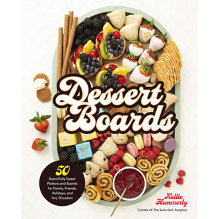 Dessert Boards: 50 Beautifully Sweet Platters and Boards for Family, Friends, Holidays, and Any Occasion by Kellie Hemmerly