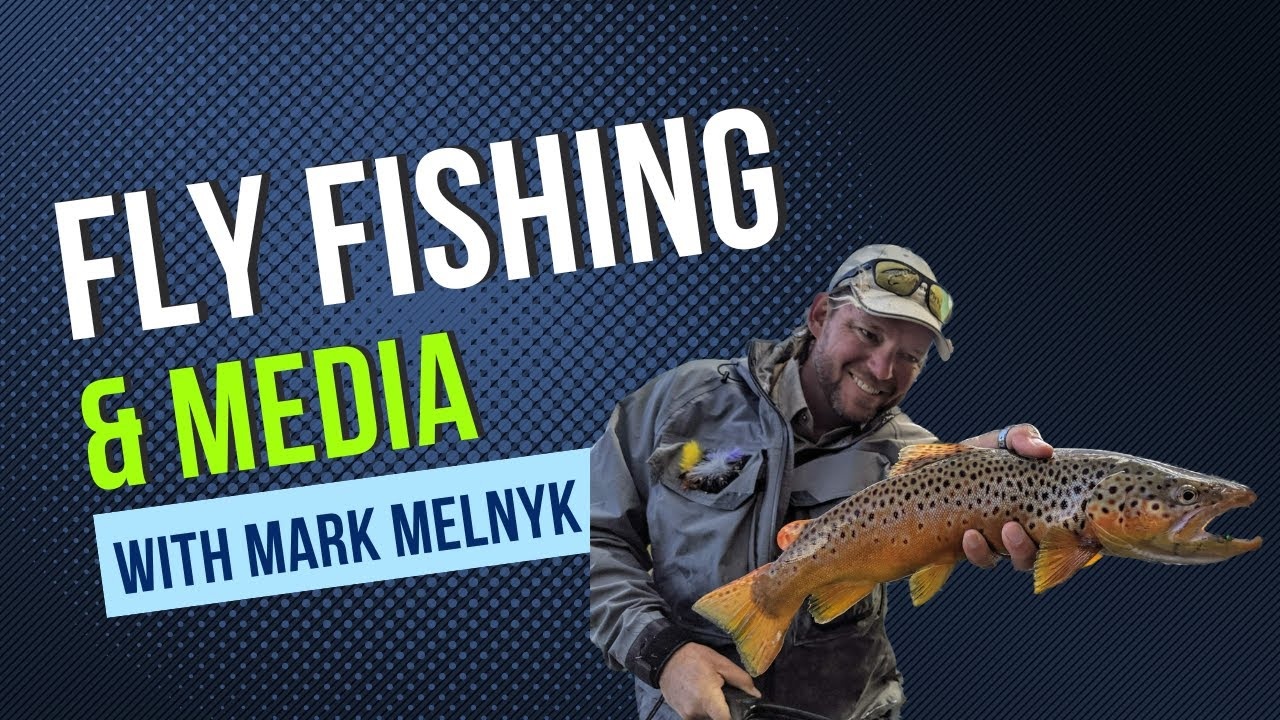Fly Fishing and Media with Mark Melnyk