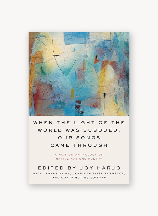 When the Light of the World Was Subdued, Our Songs Came Through: A Norton Anthology of Native Nations Poetry