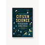 The Field Guide to Citizen Science: How You Can Contribute to Scientific Research and Make a Difference