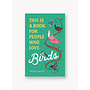 This Is a Book for People Who Love Birds
