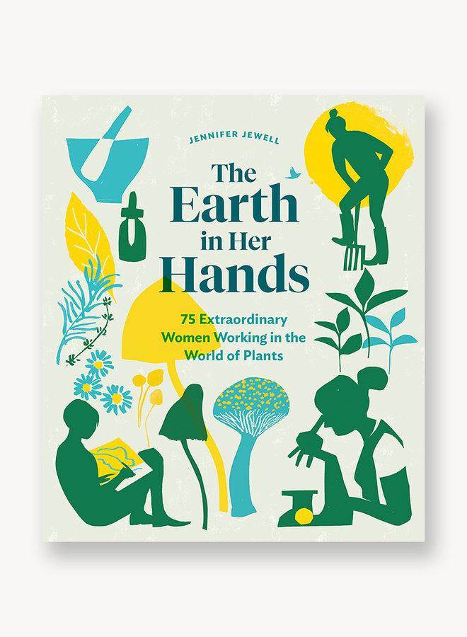 The Earth in Her Hands: 75 Extraordinary Women Working in the World of Plants