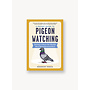 A Pocket Guide to Pigeon Watching: Getting to Know the World's Most Misunderstood Bird