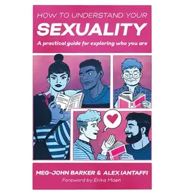 How to Understand Your Sexuality : A Practical Guide for Exploring Who You Are