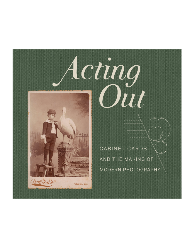 Acting Out: Cabinet Cards and the Making of Modern Photography