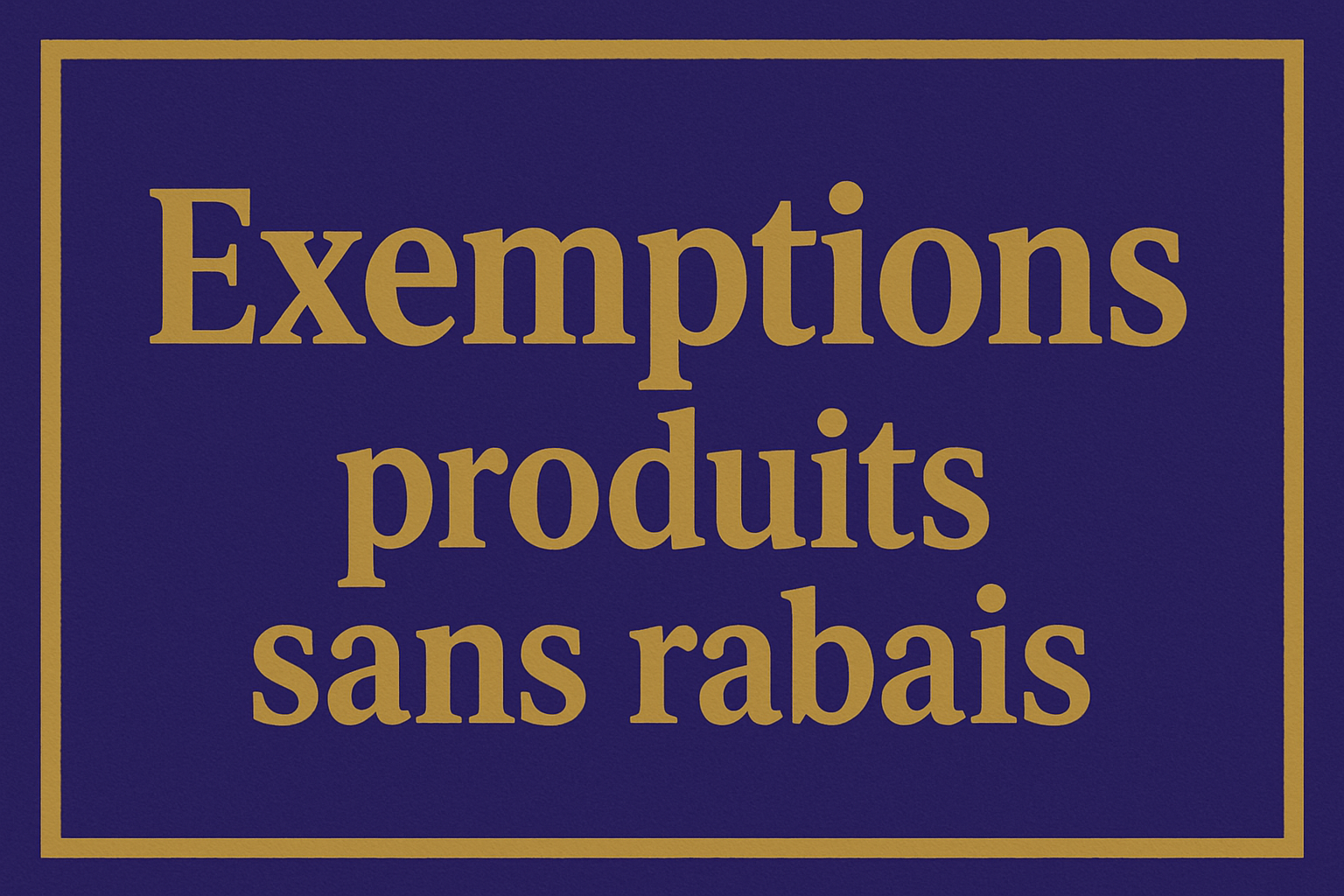 EXEMPTIONS - Produits sans rabais