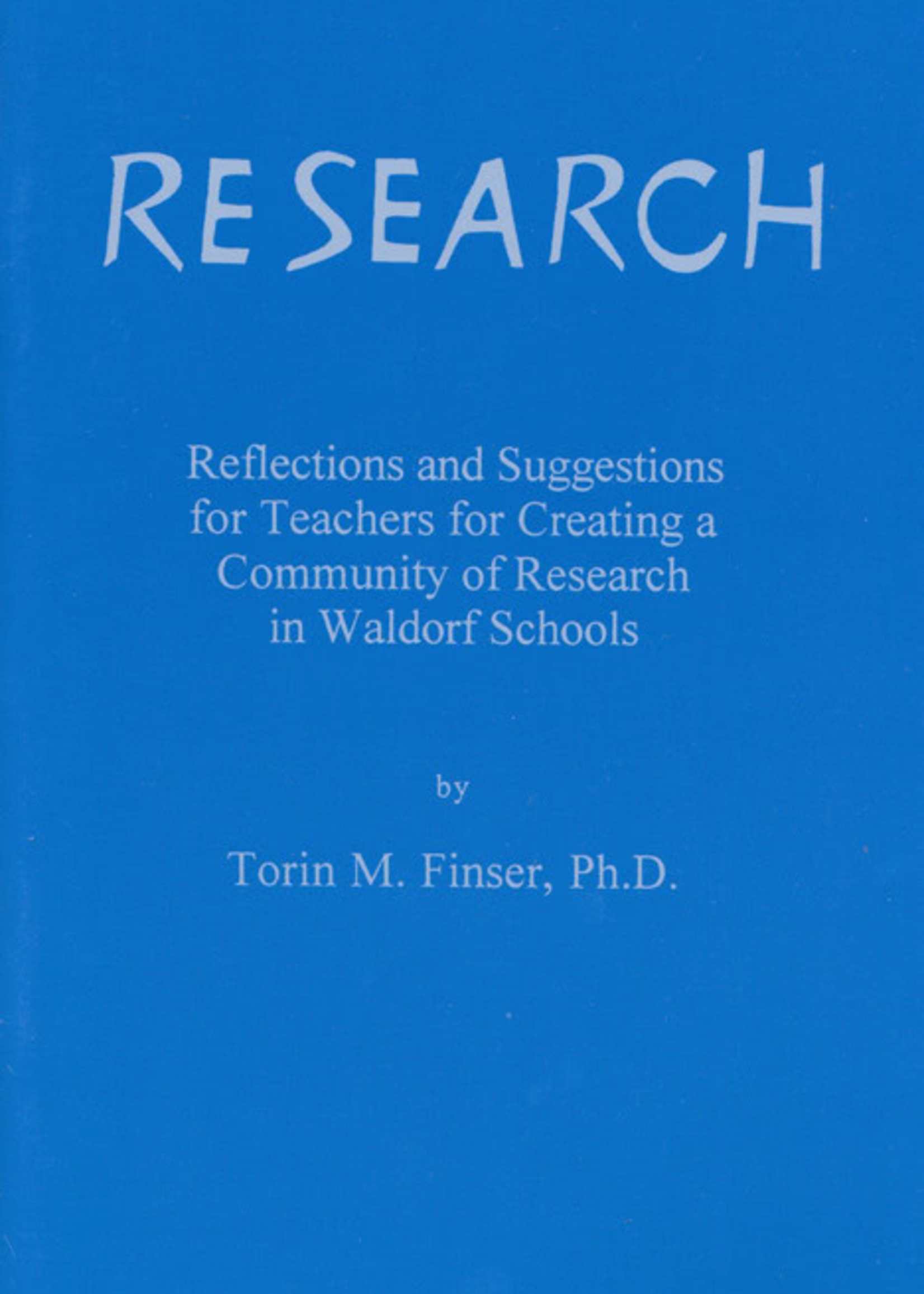 Waldorf Publications Research: Reflections and Suggestions for Teachers For Creating a Community of Research in Waldorf Schools