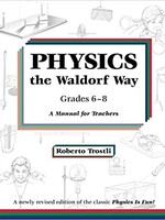 Roberto Trostli Physics the Waldorf Way:   A Manual for Teachers Grades 6 - 8