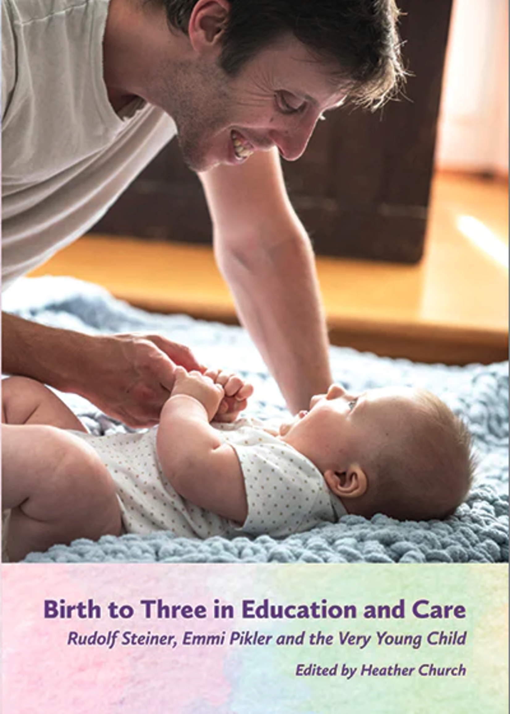 WECAN Press Birth to Three in Education and Care: Rudolf Steiner, Emmi Pikler and the Very Young Child
