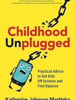 Childhood Unplugged: Practical Advice to Get Kids Off Screens and Find Balance