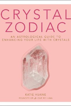 Crystal Zodiac, An Astrological Guide to Enhancing Your Life with Crystals, Katie Huang, Book