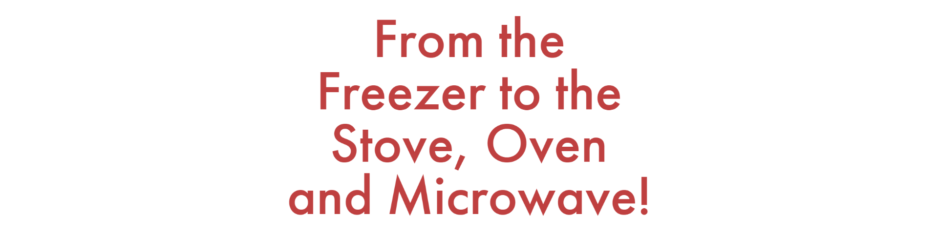 From the Freezer to the Stove, Oven and Microwave!