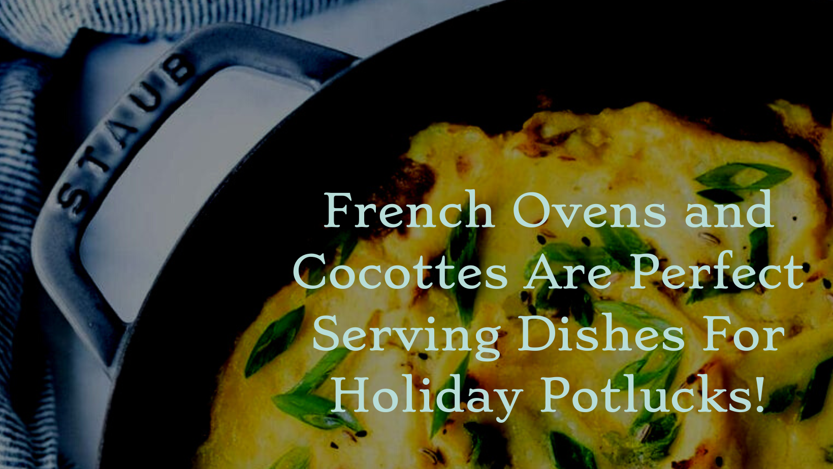 How French Ovens and Cocottes Are Perfect Serving Dishes For Holiday Potlucks!