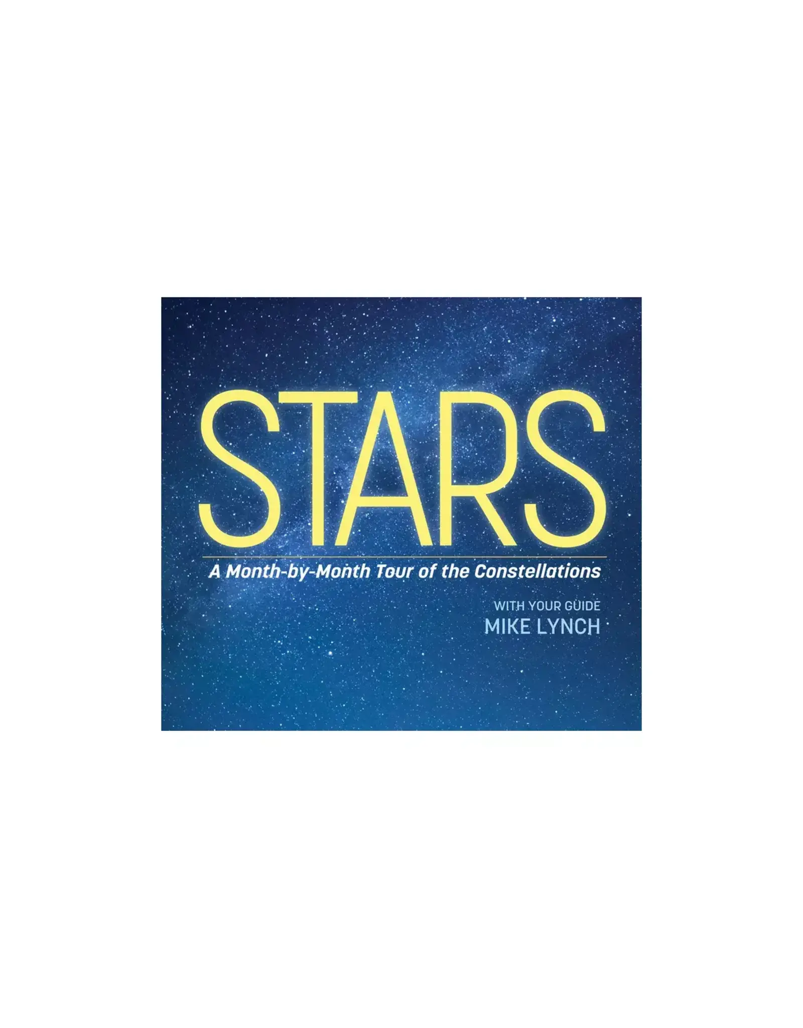Stars: A Month-by-Month Tour of the Constellations: With Your Guide Mike Lynch, 2nd Edition