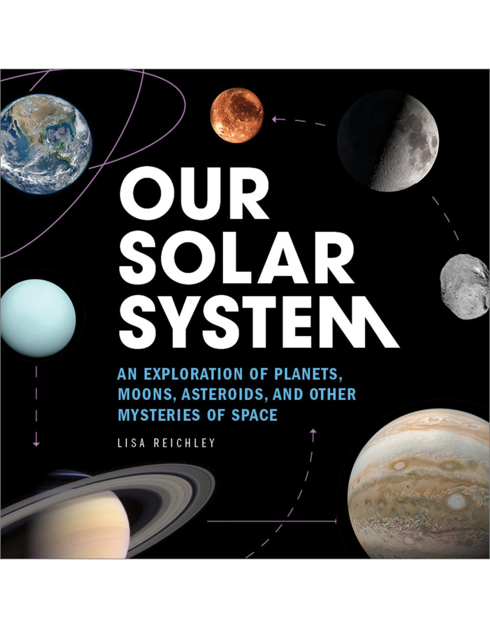 Our Solar System: An Exploration of Planets, Moons, Asteroids, and Other Mysteries of Space