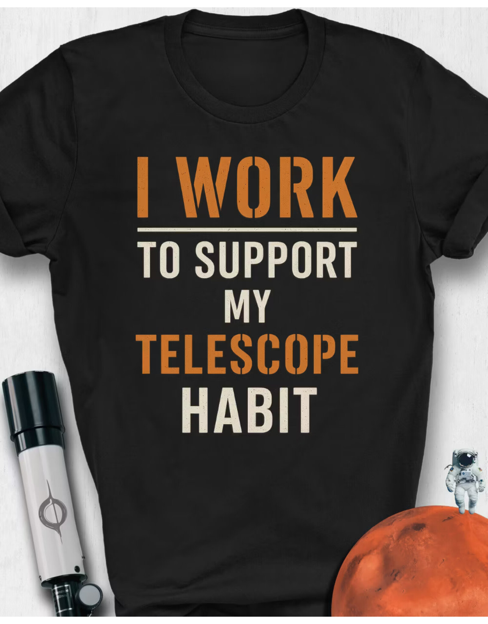 I work to Support my Telescope Habit T Shirt