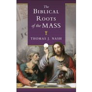 The Biblical Roots of The Mass- Thomas J. Nash