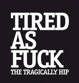 Tragically Hip ‎– Tired As Fuck