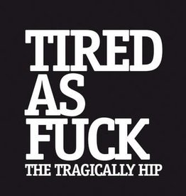 Tragically Hip ‎– Tired As Fuck