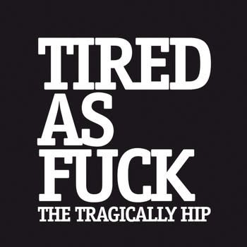 Tragically Hip ‎– Tired As Fuck