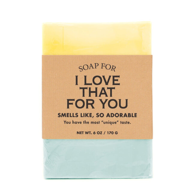 Whiskey River Soap Co. A Soap For: I Love That For You
